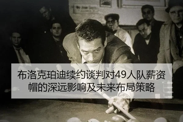 布洛克珀迪续约谈判对49人队薪资帽的深远影响及未来布局策略（yaxin）